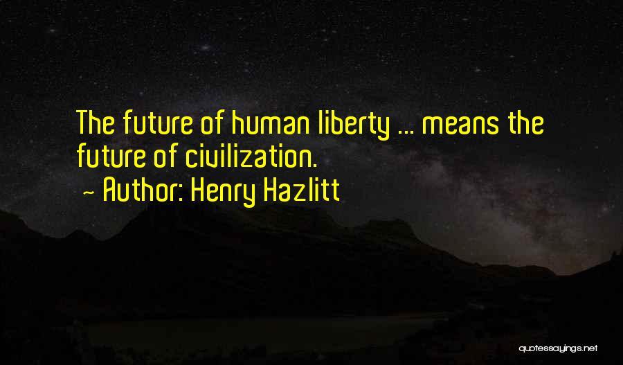 Henry Hazlitt Quotes: The Future Of Human Liberty ... Means The Future Of Civilization.