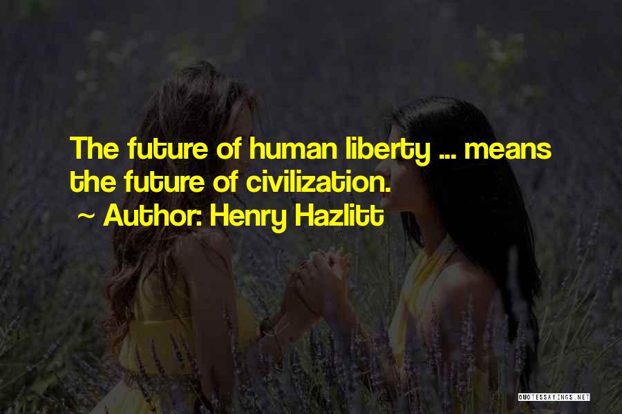 Henry Hazlitt Quotes: The Future Of Human Liberty ... Means The Future Of Civilization.