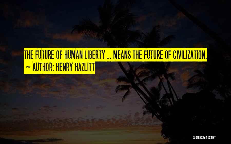 Henry Hazlitt Quotes: The Future Of Human Liberty ... Means The Future Of Civilization.
