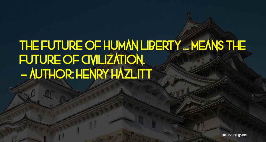 Henry Hazlitt Quotes: The Future Of Human Liberty ... Means The Future Of Civilization.