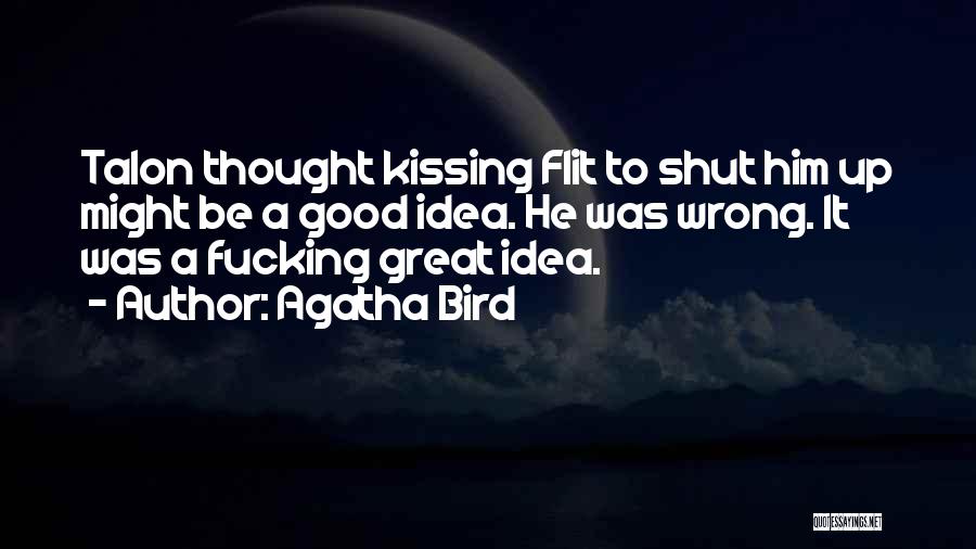 Agatha Bird Quotes: Talon Thought Kissing Flit To Shut Him Up Might Be A Good Idea. He Was Wrong. It Was A Fucking