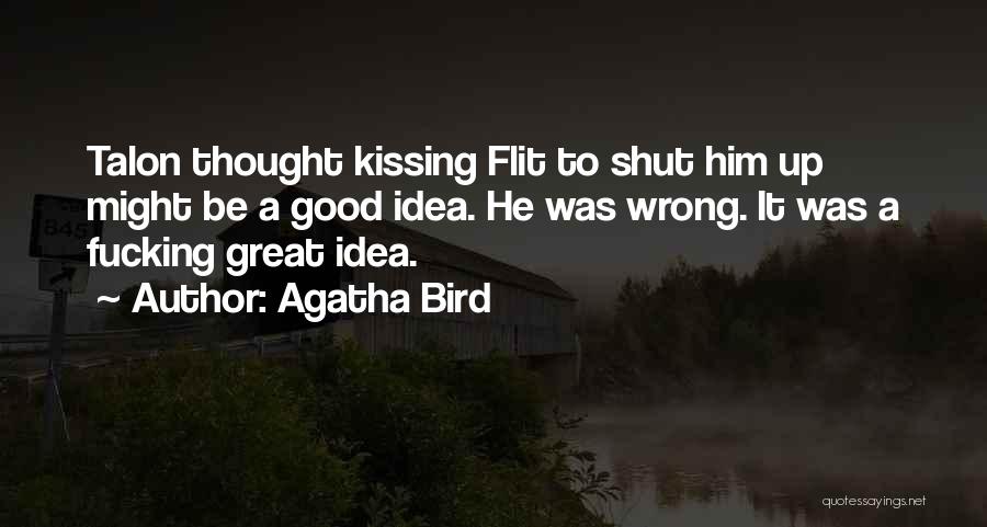 Agatha Bird Quotes: Talon Thought Kissing Flit To Shut Him Up Might Be A Good Idea. He Was Wrong. It Was A Fucking