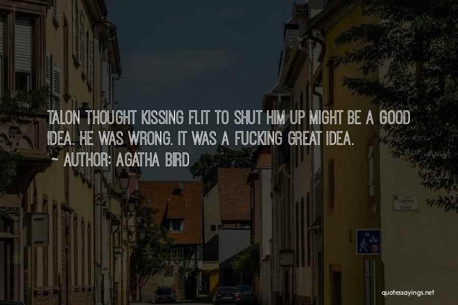 Agatha Bird Quotes: Talon Thought Kissing Flit To Shut Him Up Might Be A Good Idea. He Was Wrong. It Was A Fucking