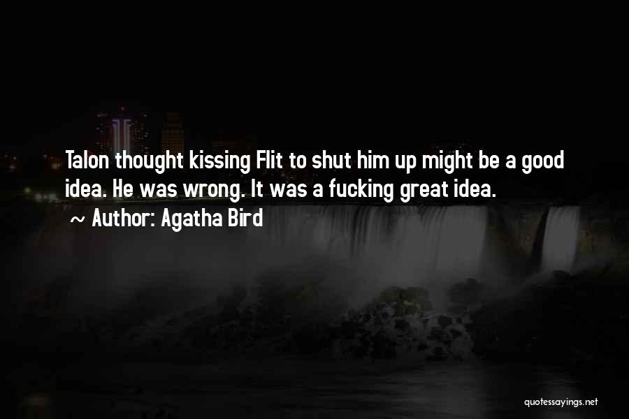 Agatha Bird Quotes: Talon Thought Kissing Flit To Shut Him Up Might Be A Good Idea. He Was Wrong. It Was A Fucking