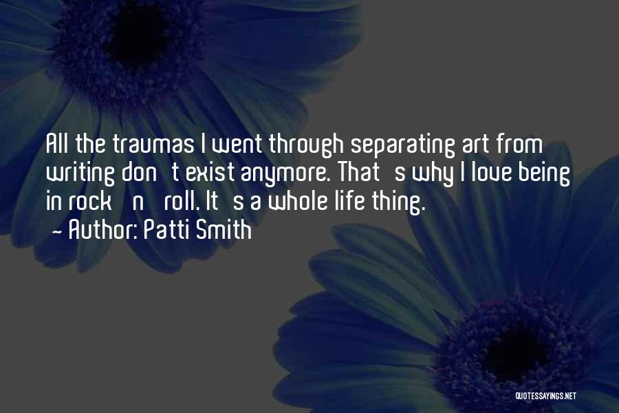 Patti Smith Quotes: All The Traumas I Went Through Separating Art From Writing Don't Exist Anymore. That's Why I Love Being In Rock