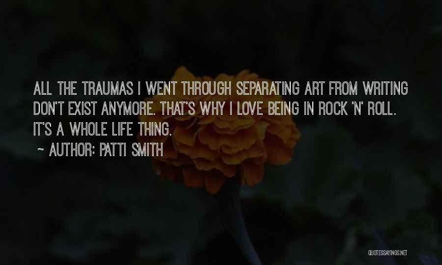 Patti Smith Quotes: All The Traumas I Went Through Separating Art From Writing Don't Exist Anymore. That's Why I Love Being In Rock