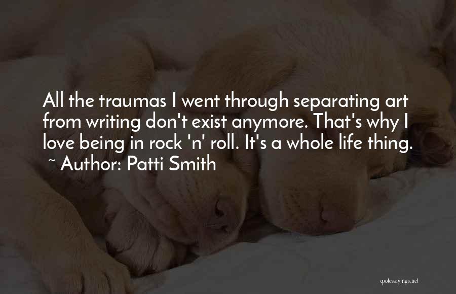 Patti Smith Quotes: All The Traumas I Went Through Separating Art From Writing Don't Exist Anymore. That's Why I Love Being In Rock