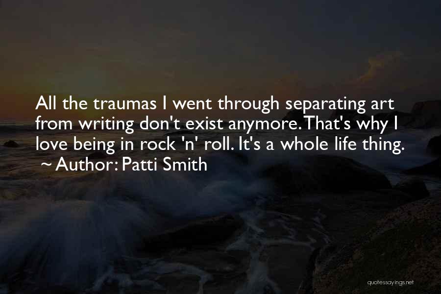 Patti Smith Quotes: All The Traumas I Went Through Separating Art From Writing Don't Exist Anymore. That's Why I Love Being In Rock