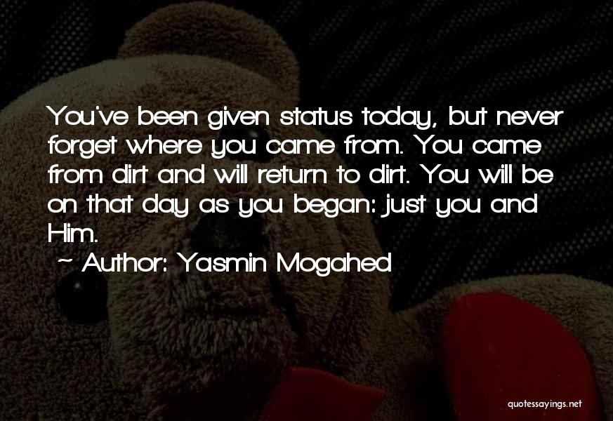 Yasmin Mogahed Quotes: You've Been Given Status Today, But Never Forget Where You Came From. You Came From Dirt And Will Return To