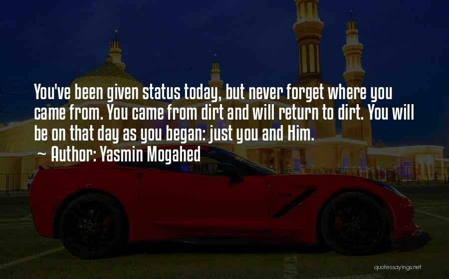 Yasmin Mogahed Quotes: You've Been Given Status Today, But Never Forget Where You Came From. You Came From Dirt And Will Return To