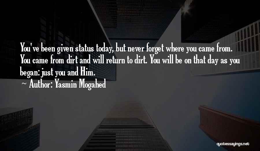 Yasmin Mogahed Quotes: You've Been Given Status Today, But Never Forget Where You Came From. You Came From Dirt And Will Return To