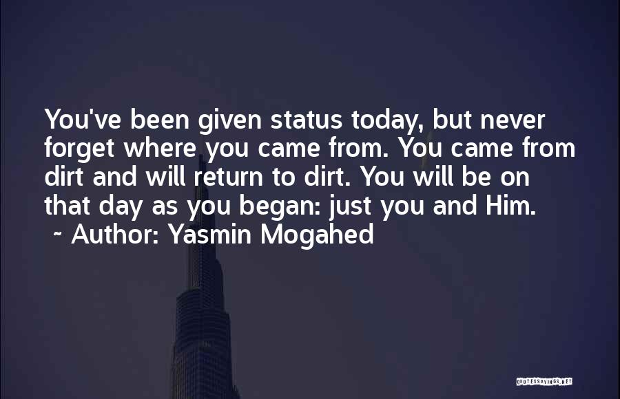 Yasmin Mogahed Quotes: You've Been Given Status Today, But Never Forget Where You Came From. You Came From Dirt And Will Return To