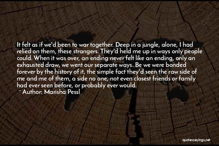 Marisha Pessl Quotes: It Felt As If We'd Been To War Together. Deep In A Jungle, Alone, I Had Relied On Them, These