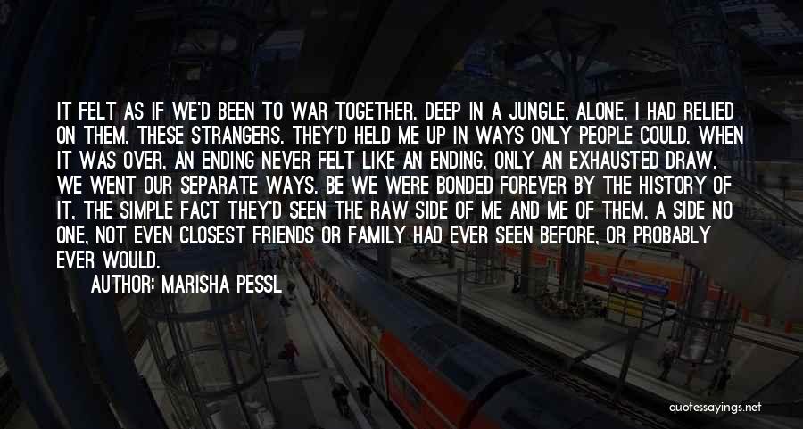 Marisha Pessl Quotes: It Felt As If We'd Been To War Together. Deep In A Jungle, Alone, I Had Relied On Them, These