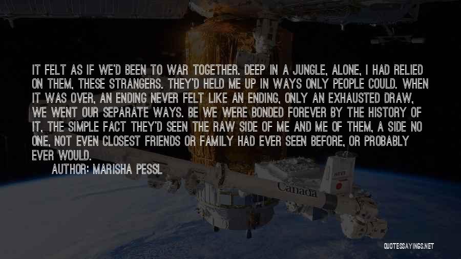 Marisha Pessl Quotes: It Felt As If We'd Been To War Together. Deep In A Jungle, Alone, I Had Relied On Them, These
