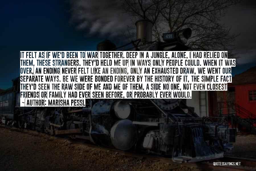 Marisha Pessl Quotes: It Felt As If We'd Been To War Together. Deep In A Jungle, Alone, I Had Relied On Them, These