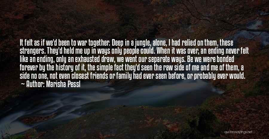 Marisha Pessl Quotes: It Felt As If We'd Been To War Together. Deep In A Jungle, Alone, I Had Relied On Them, These