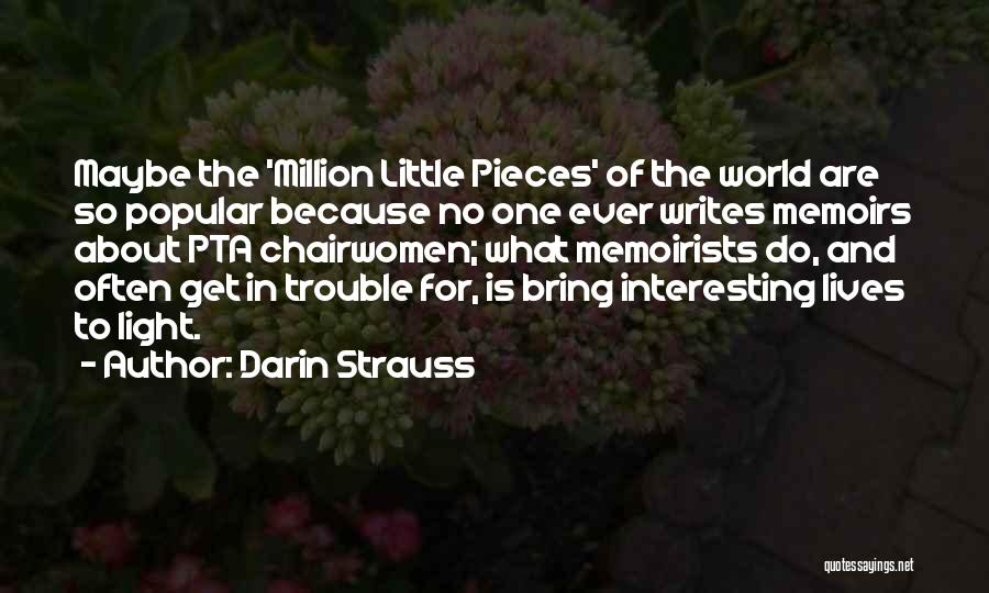 Darin Strauss Quotes: Maybe The 'million Little Pieces' Of The World Are So Popular Because No One Ever Writes Memoirs About Pta Chairwomen;