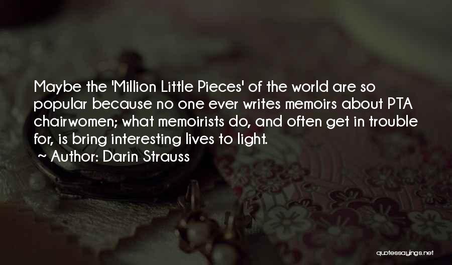Darin Strauss Quotes: Maybe The 'million Little Pieces' Of The World Are So Popular Because No One Ever Writes Memoirs About Pta Chairwomen;