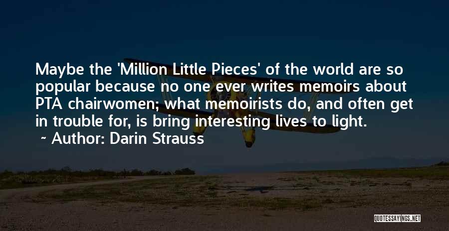 Darin Strauss Quotes: Maybe The 'million Little Pieces' Of The World Are So Popular Because No One Ever Writes Memoirs About Pta Chairwomen;