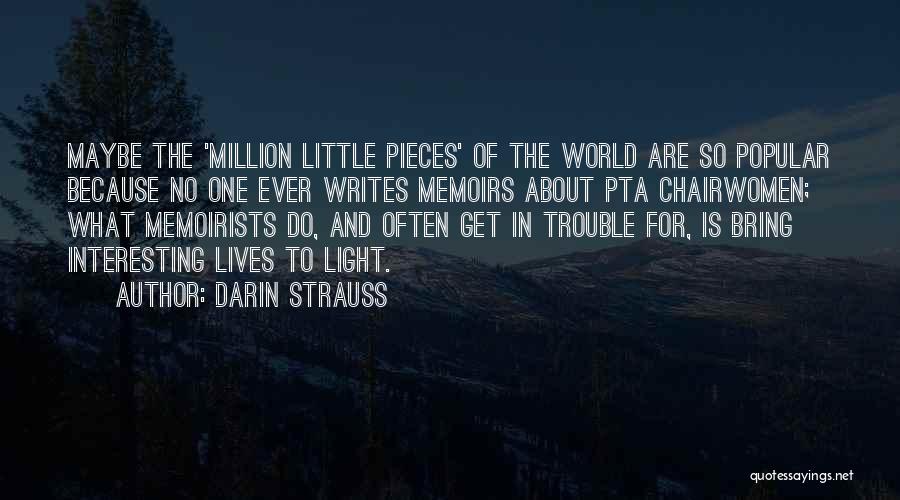 Darin Strauss Quotes: Maybe The 'million Little Pieces' Of The World Are So Popular Because No One Ever Writes Memoirs About Pta Chairwomen;
