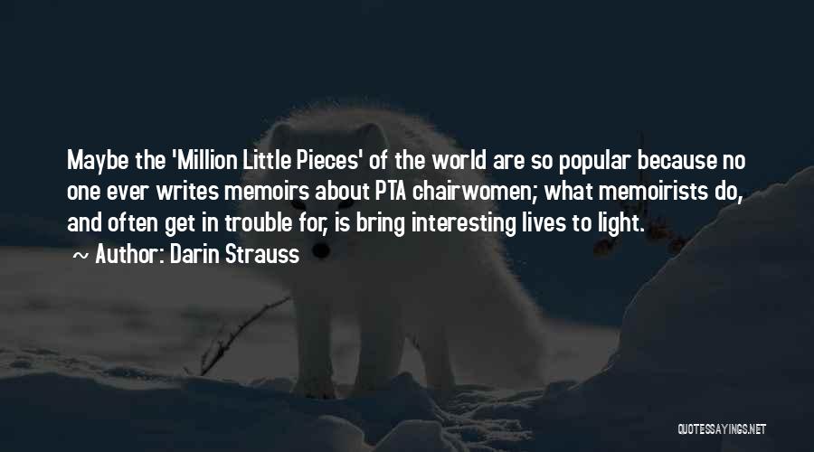 Darin Strauss Quotes: Maybe The 'million Little Pieces' Of The World Are So Popular Because No One Ever Writes Memoirs About Pta Chairwomen;