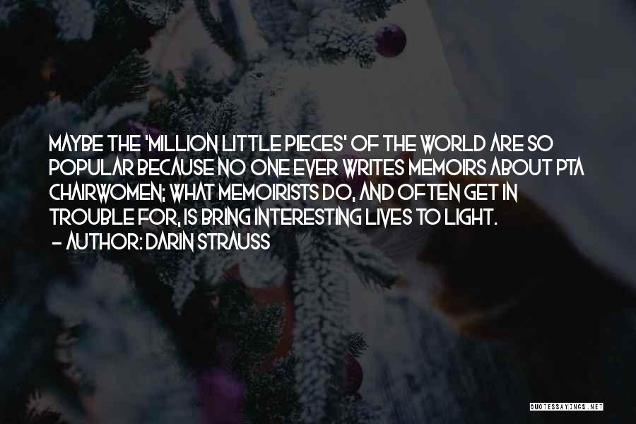 Darin Strauss Quotes: Maybe The 'million Little Pieces' Of The World Are So Popular Because No One Ever Writes Memoirs About Pta Chairwomen;