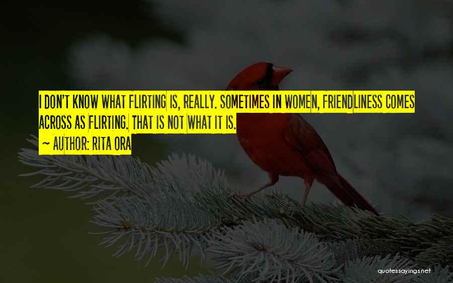 Rita Ora Quotes: I Don't Know What Flirting Is, Really. Sometimes In Women, Friendliness Comes Across As Flirting. That Is Not What It
