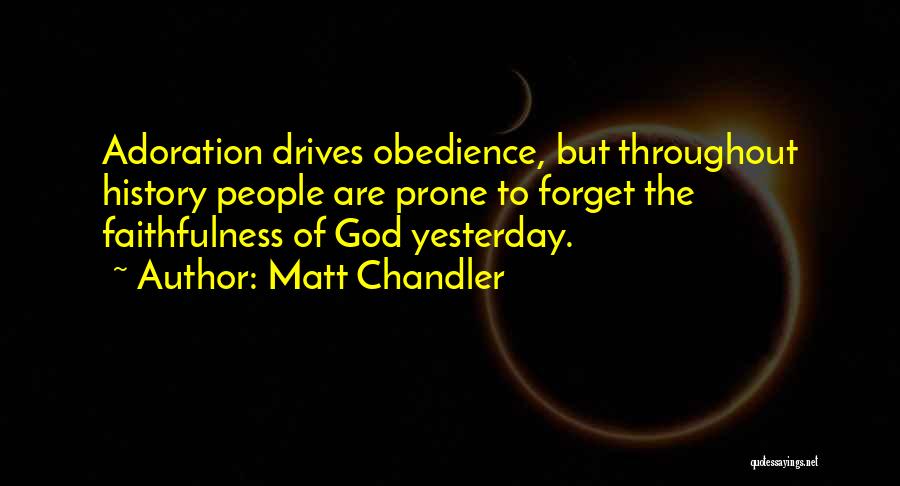 Matt Chandler Quotes: Adoration Drives Obedience, But Throughout History People Are Prone To Forget The Faithfulness Of God Yesterday.