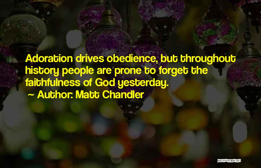 Matt Chandler Quotes: Adoration Drives Obedience, But Throughout History People Are Prone To Forget The Faithfulness Of God Yesterday.