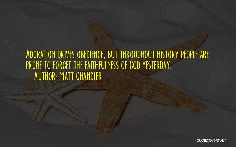 Matt Chandler Quotes: Adoration Drives Obedience, But Throughout History People Are Prone To Forget The Faithfulness Of God Yesterday.