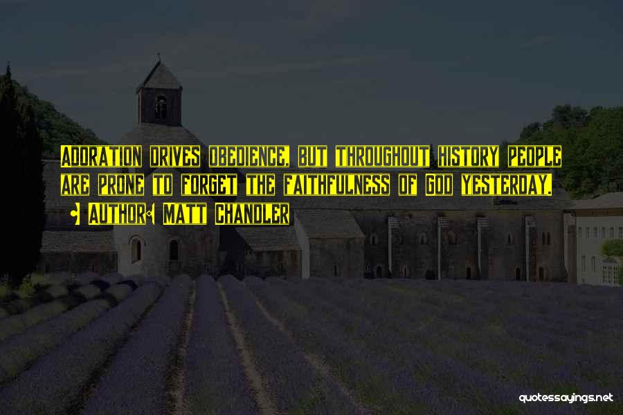 Matt Chandler Quotes: Adoration Drives Obedience, But Throughout History People Are Prone To Forget The Faithfulness Of God Yesterday.