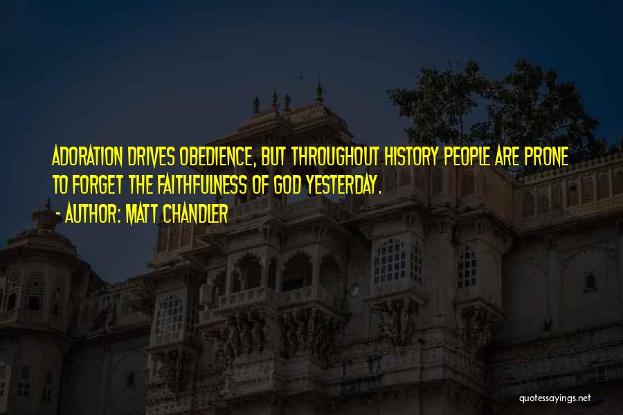 Matt Chandler Quotes: Adoration Drives Obedience, But Throughout History People Are Prone To Forget The Faithfulness Of God Yesterday.