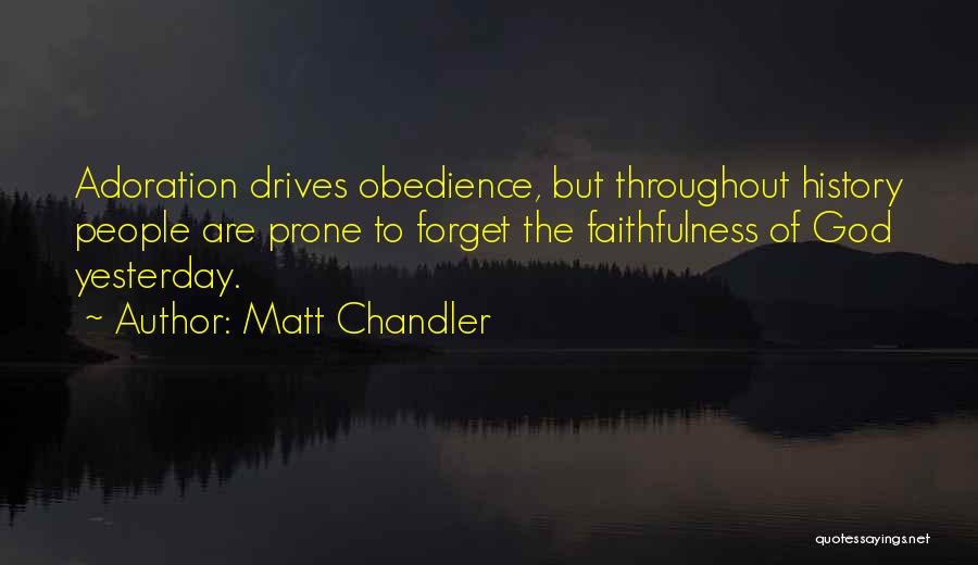 Matt Chandler Quotes: Adoration Drives Obedience, But Throughout History People Are Prone To Forget The Faithfulness Of God Yesterday.