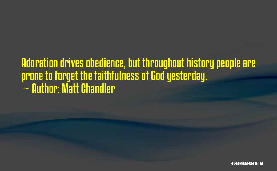 Matt Chandler Quotes: Adoration Drives Obedience, But Throughout History People Are Prone To Forget The Faithfulness Of God Yesterday.