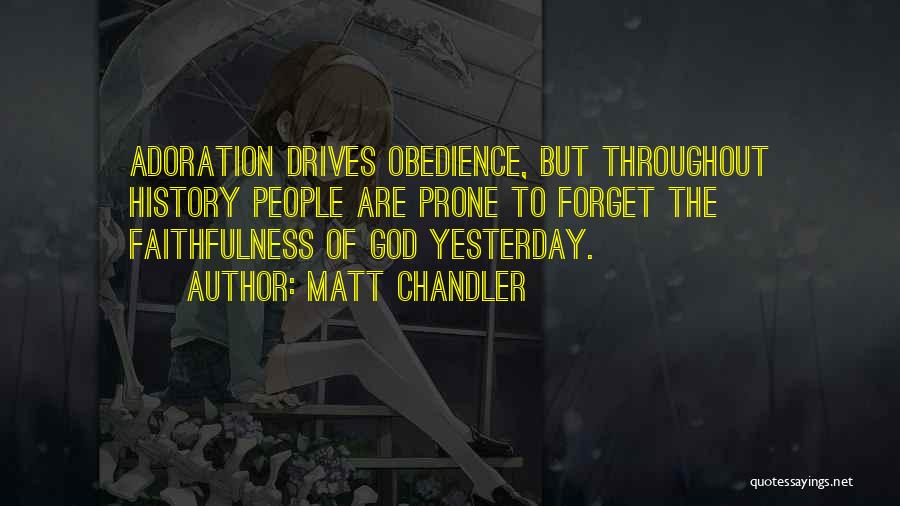 Matt Chandler Quotes: Adoration Drives Obedience, But Throughout History People Are Prone To Forget The Faithfulness Of God Yesterday.