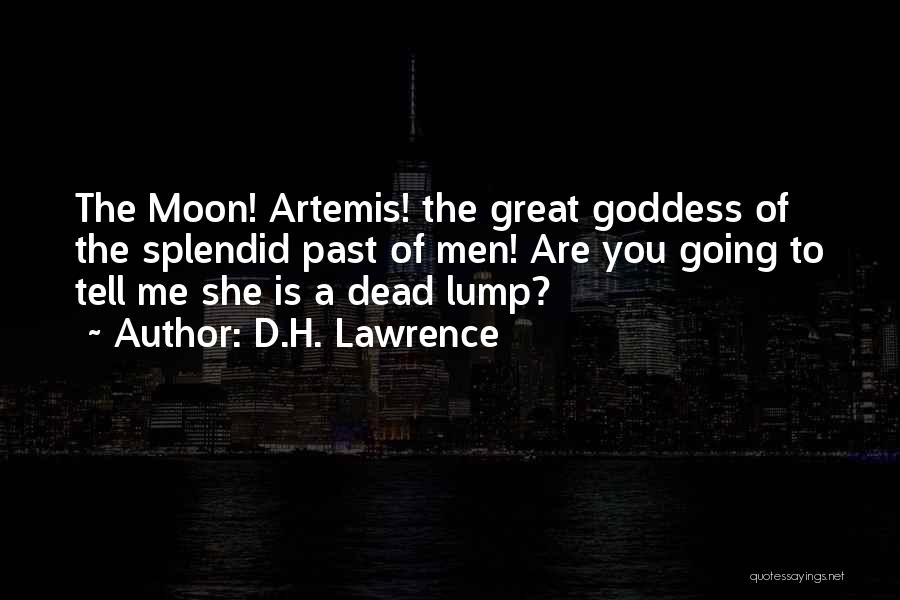 D.H. Lawrence Quotes: The Moon! Artemis! The Great Goddess Of The Splendid Past Of Men! Are You Going To Tell Me She Is