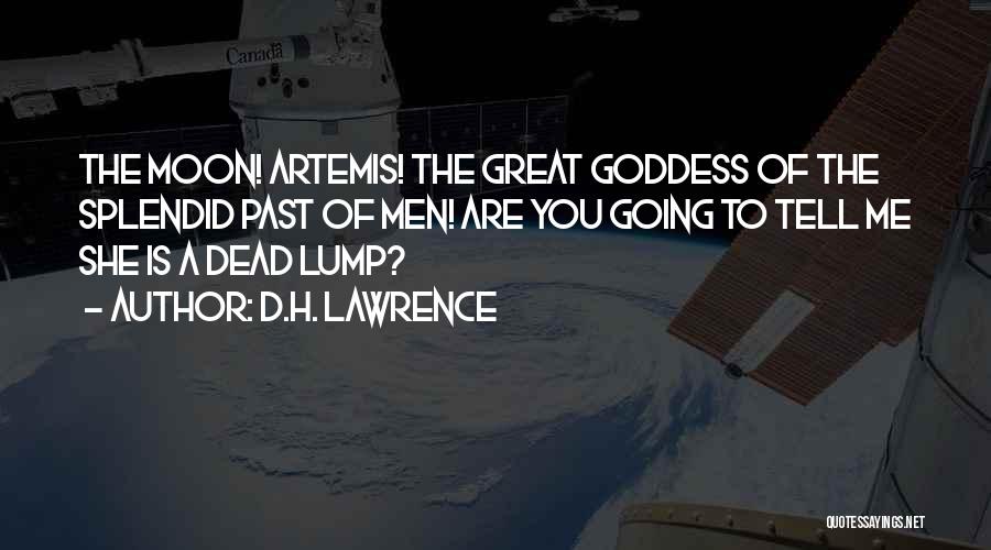 D.H. Lawrence Quotes: The Moon! Artemis! The Great Goddess Of The Splendid Past Of Men! Are You Going To Tell Me She Is