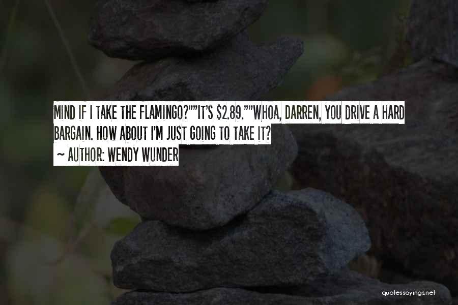 Wendy Wunder Quotes: Mind If I Take The Flamingo?it's $2.89.whoa, Darren, You Drive A Hard Bargain. How About I'm Just Going To Take