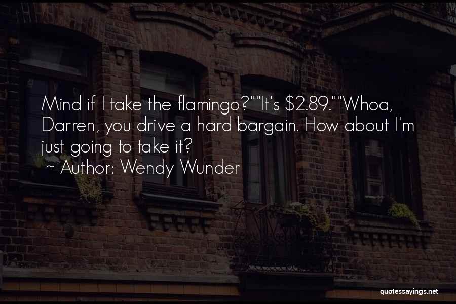 Wendy Wunder Quotes: Mind If I Take The Flamingo?it's $2.89.whoa, Darren, You Drive A Hard Bargain. How About I'm Just Going To Take