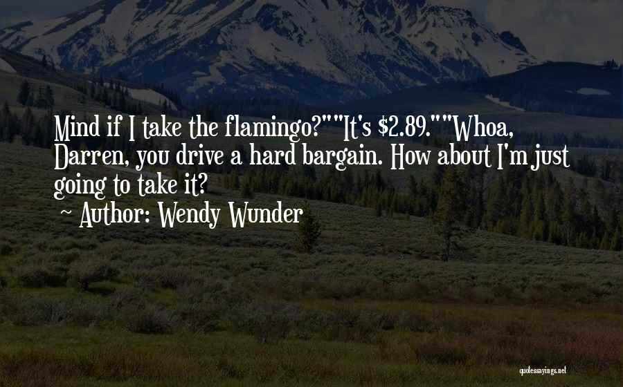Wendy Wunder Quotes: Mind If I Take The Flamingo?it's $2.89.whoa, Darren, You Drive A Hard Bargain. How About I'm Just Going To Take