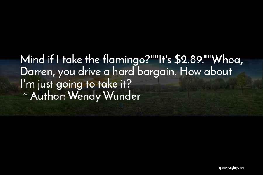 Wendy Wunder Quotes: Mind If I Take The Flamingo?it's $2.89.whoa, Darren, You Drive A Hard Bargain. How About I'm Just Going To Take