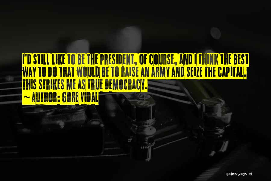 Gore Vidal Quotes: I'd Still Like To Be The President, Of Course, And I Think The Best Way To Do That Would Be