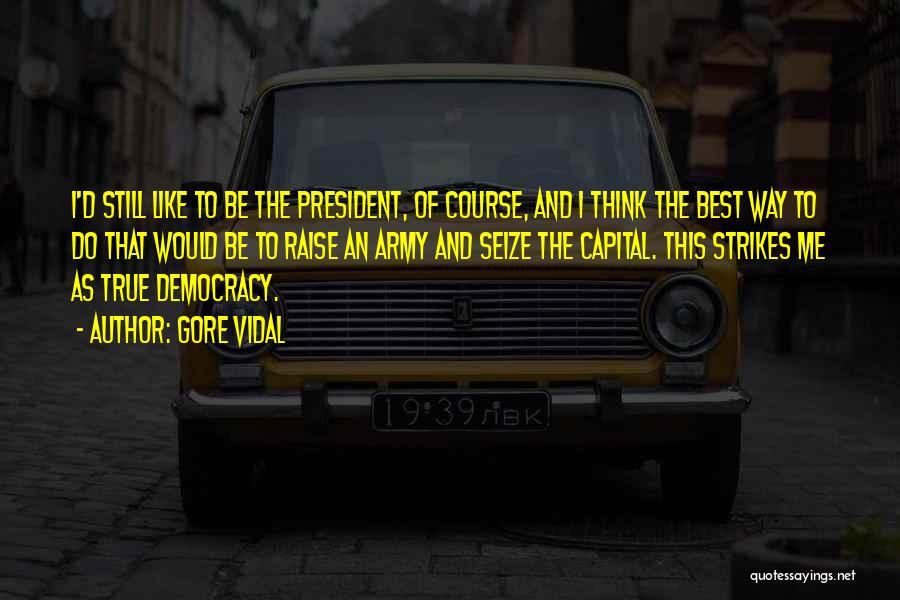 Gore Vidal Quotes: I'd Still Like To Be The President, Of Course, And I Think The Best Way To Do That Would Be