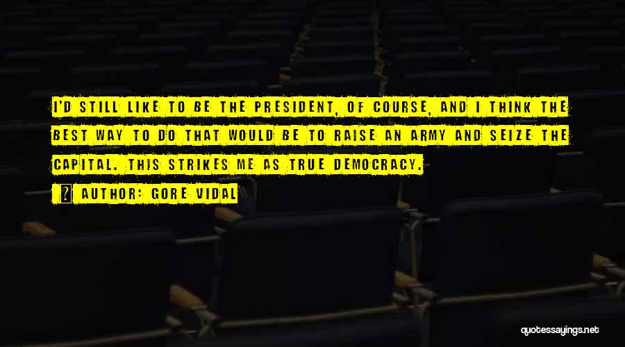 Gore Vidal Quotes: I'd Still Like To Be The President, Of Course, And I Think The Best Way To Do That Would Be