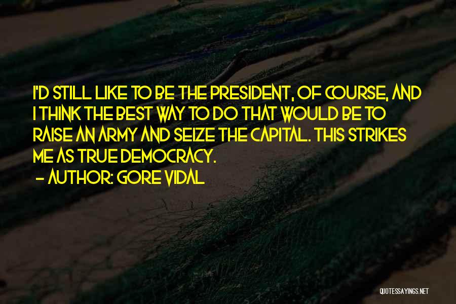 Gore Vidal Quotes: I'd Still Like To Be The President, Of Course, And I Think The Best Way To Do That Would Be