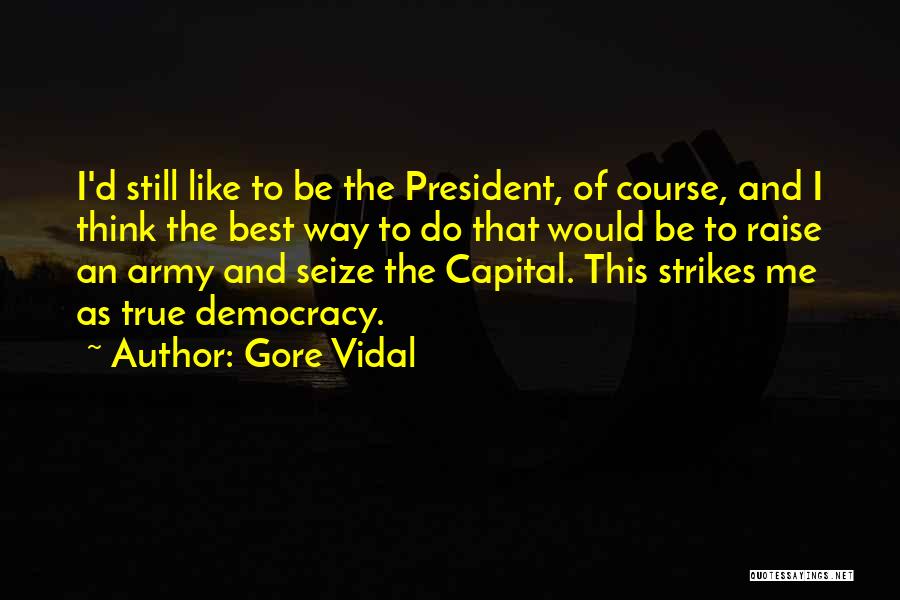 Gore Vidal Quotes: I'd Still Like To Be The President, Of Course, And I Think The Best Way To Do That Would Be
