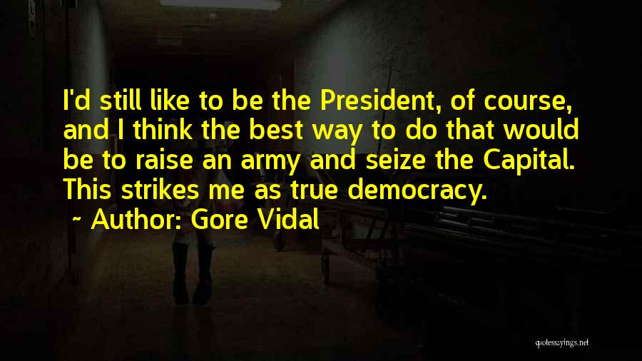 Gore Vidal Quotes: I'd Still Like To Be The President, Of Course, And I Think The Best Way To Do That Would Be