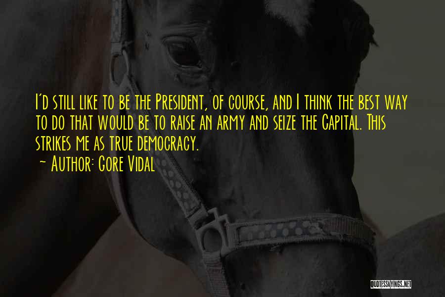 Gore Vidal Quotes: I'd Still Like To Be The President, Of Course, And I Think The Best Way To Do That Would Be