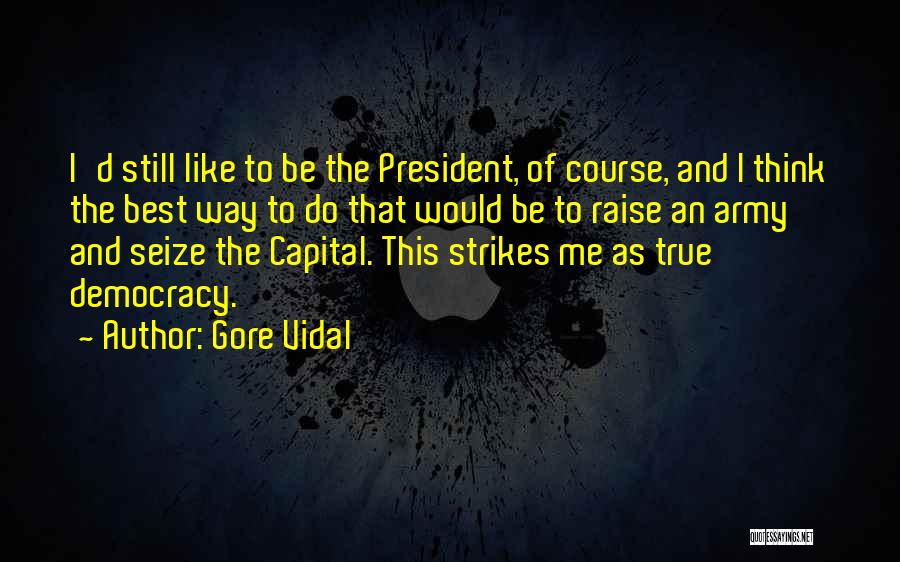 Gore Vidal Quotes: I'd Still Like To Be The President, Of Course, And I Think The Best Way To Do That Would Be